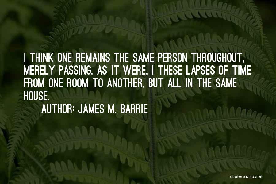 James M. Barrie Quotes: I Think One Remains The Same Person Throughout, Merely Passing, As It Were, I These Lapses Of Time From One