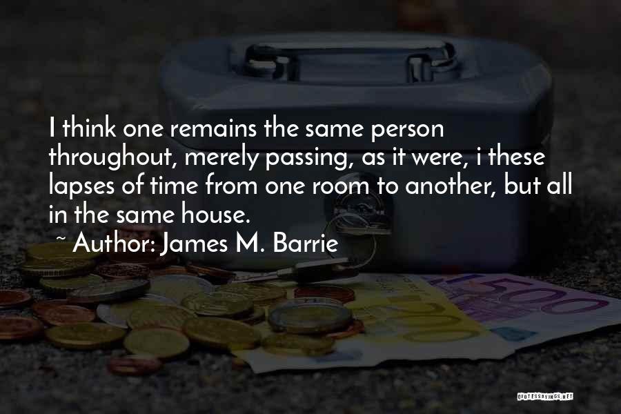 James M. Barrie Quotes: I Think One Remains The Same Person Throughout, Merely Passing, As It Were, I These Lapses Of Time From One
