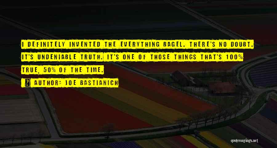 Joe Bastianich Quotes: I Definitely Invented The Everything Bagel. There's No Doubt. It's Undeniable Truth. It's One Of Those Things That's 100% True,