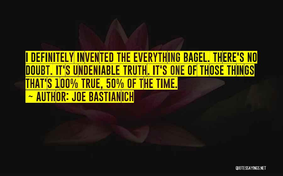 Joe Bastianich Quotes: I Definitely Invented The Everything Bagel. There's No Doubt. It's Undeniable Truth. It's One Of Those Things That's 100% True,