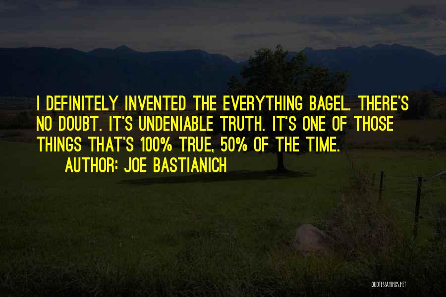 Joe Bastianich Quotes: I Definitely Invented The Everything Bagel. There's No Doubt. It's Undeniable Truth. It's One Of Those Things That's 100% True,