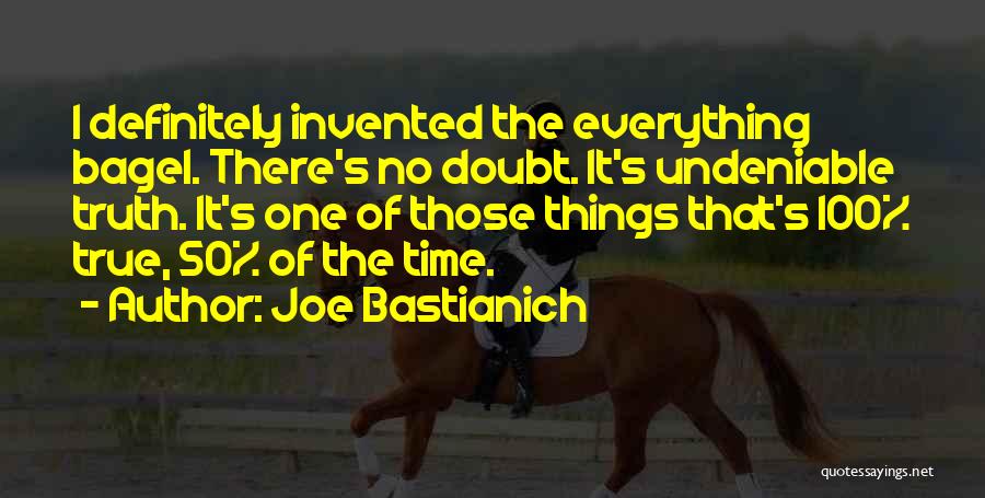 Joe Bastianich Quotes: I Definitely Invented The Everything Bagel. There's No Doubt. It's Undeniable Truth. It's One Of Those Things That's 100% True,
