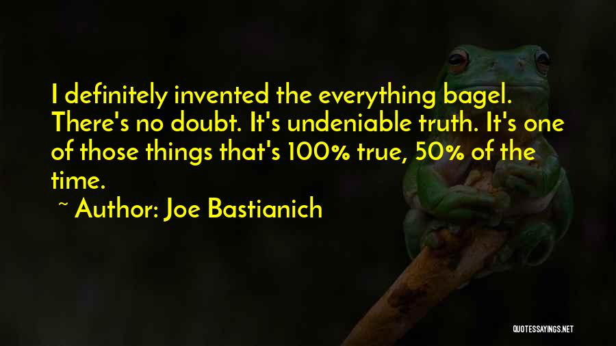 Joe Bastianich Quotes: I Definitely Invented The Everything Bagel. There's No Doubt. It's Undeniable Truth. It's One Of Those Things That's 100% True,