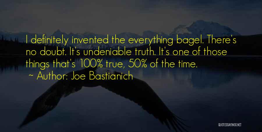 Joe Bastianich Quotes: I Definitely Invented The Everything Bagel. There's No Doubt. It's Undeniable Truth. It's One Of Those Things That's 100% True,