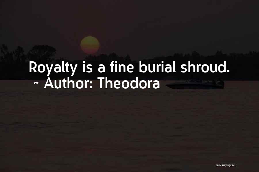 Theodora Quotes: Royalty Is A Fine Burial Shroud.