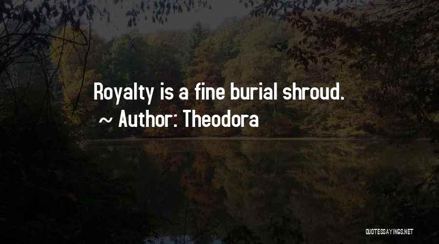 Theodora Quotes: Royalty Is A Fine Burial Shroud.