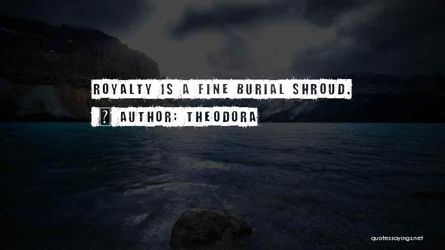 Theodora Quotes: Royalty Is A Fine Burial Shroud.