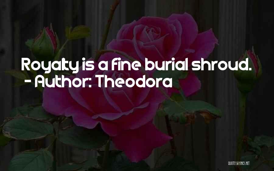 Theodora Quotes: Royalty Is A Fine Burial Shroud.