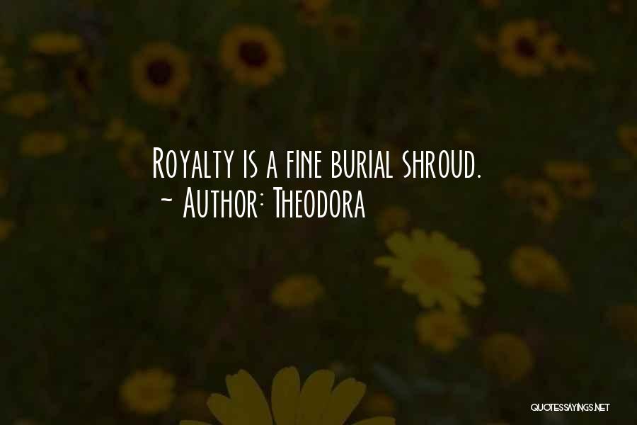 Theodora Quotes: Royalty Is A Fine Burial Shroud.