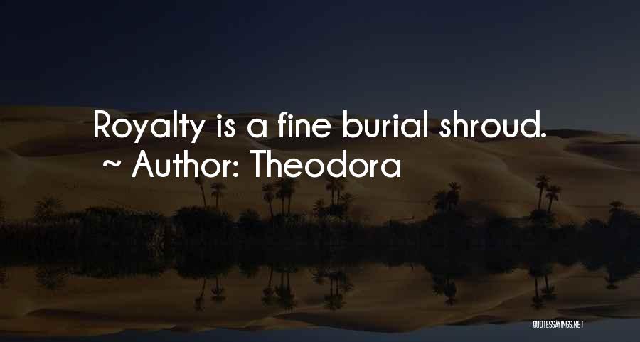 Theodora Quotes: Royalty Is A Fine Burial Shroud.