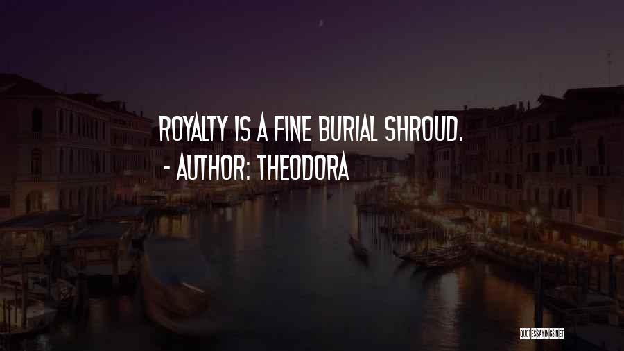 Theodora Quotes: Royalty Is A Fine Burial Shroud.