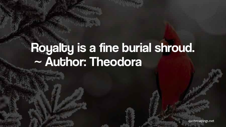 Theodora Quotes: Royalty Is A Fine Burial Shroud.