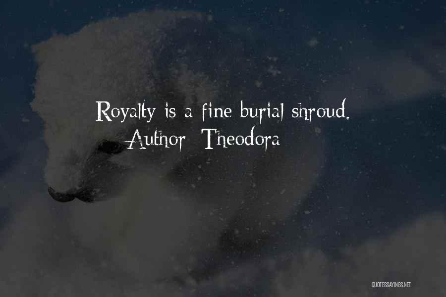 Theodora Quotes: Royalty Is A Fine Burial Shroud.