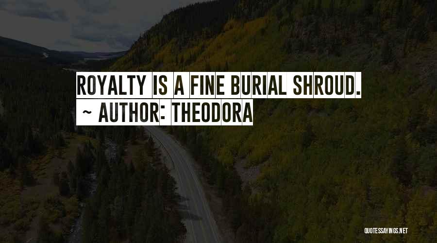 Theodora Quotes: Royalty Is A Fine Burial Shroud.