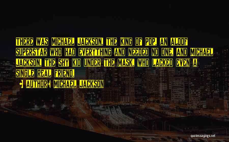 Michael Jackson Quotes: There Was Michael Jackson, The King Of Pop, An Aloof Superstar Who Had Everything And Needed No One. And Michael