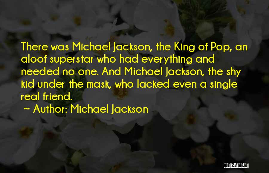 Michael Jackson Quotes: There Was Michael Jackson, The King Of Pop, An Aloof Superstar Who Had Everything And Needed No One. And Michael