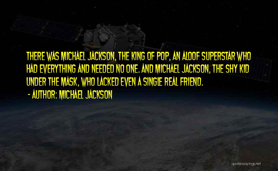 Michael Jackson Quotes: There Was Michael Jackson, The King Of Pop, An Aloof Superstar Who Had Everything And Needed No One. And Michael