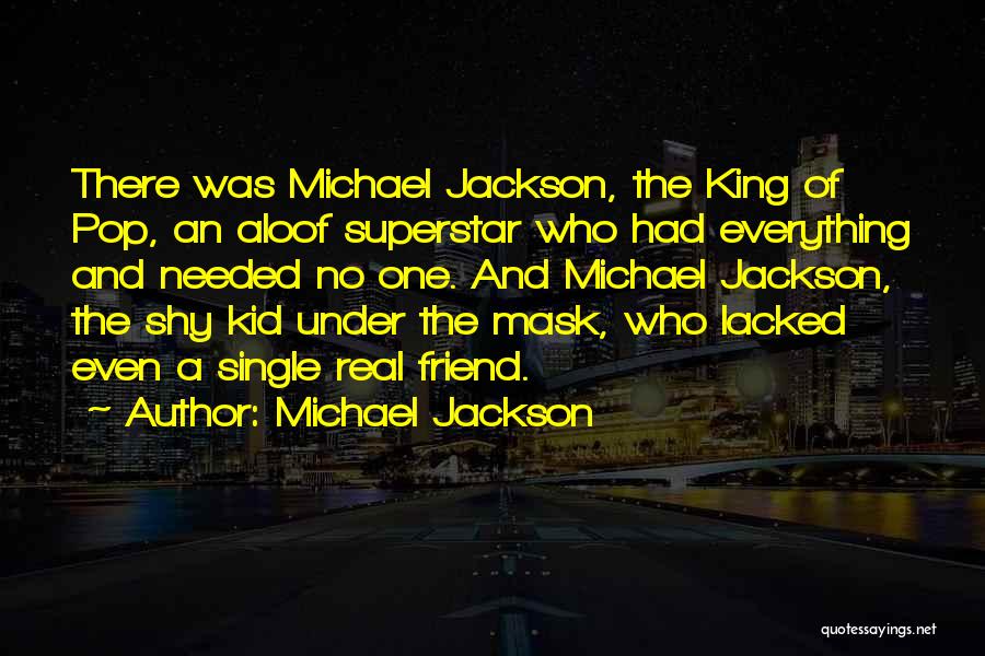 Michael Jackson Quotes: There Was Michael Jackson, The King Of Pop, An Aloof Superstar Who Had Everything And Needed No One. And Michael