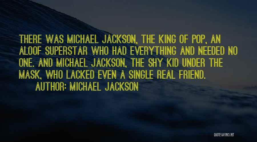 Michael Jackson Quotes: There Was Michael Jackson, The King Of Pop, An Aloof Superstar Who Had Everything And Needed No One. And Michael