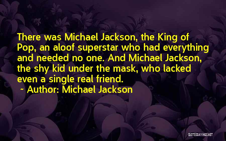 Michael Jackson Quotes: There Was Michael Jackson, The King Of Pop, An Aloof Superstar Who Had Everything And Needed No One. And Michael