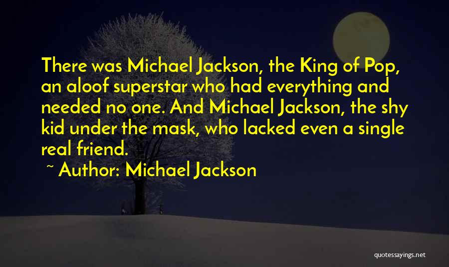 Michael Jackson Quotes: There Was Michael Jackson, The King Of Pop, An Aloof Superstar Who Had Everything And Needed No One. And Michael