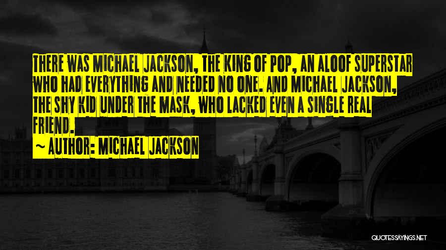 Michael Jackson Quotes: There Was Michael Jackson, The King Of Pop, An Aloof Superstar Who Had Everything And Needed No One. And Michael