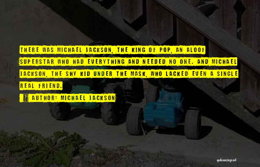 Michael Jackson Quotes: There Was Michael Jackson, The King Of Pop, An Aloof Superstar Who Had Everything And Needed No One. And Michael