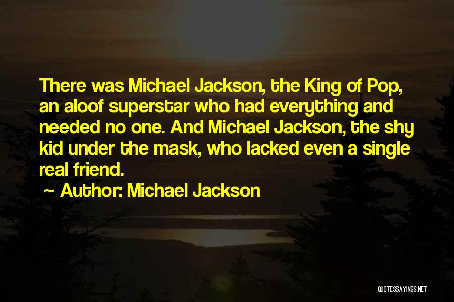 Michael Jackson Quotes: There Was Michael Jackson, The King Of Pop, An Aloof Superstar Who Had Everything And Needed No One. And Michael