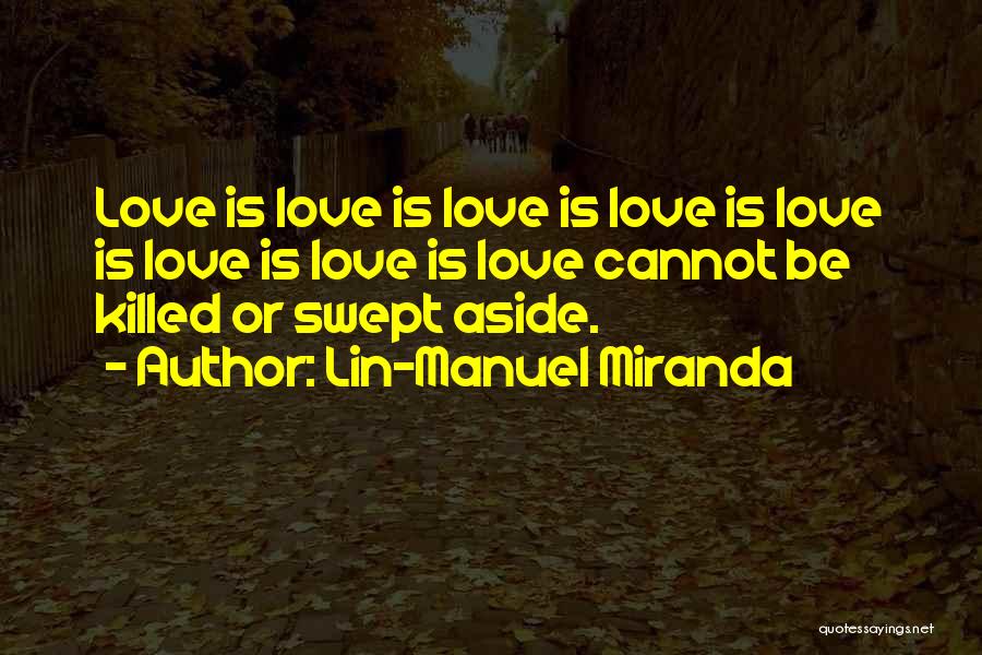 Lin-Manuel Miranda Quotes: Love Is Love Is Love Is Love Is Love Is Love Is Love Is Love Cannot Be Killed Or Swept