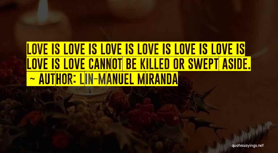 Lin-Manuel Miranda Quotes: Love Is Love Is Love Is Love Is Love Is Love Is Love Is Love Cannot Be Killed Or Swept