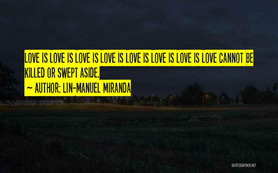 Lin-Manuel Miranda Quotes: Love Is Love Is Love Is Love Is Love Is Love Is Love Is Love Cannot Be Killed Or Swept