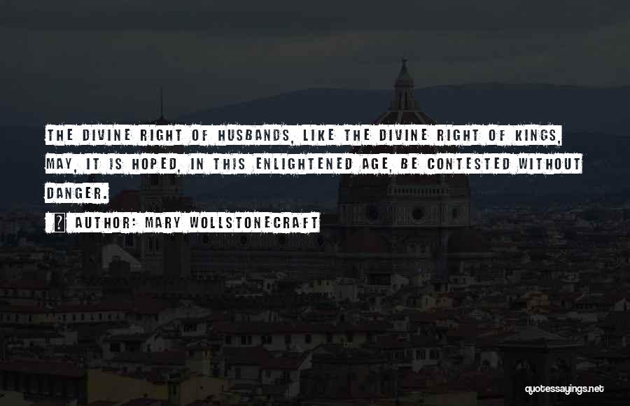 Mary Wollstonecraft Quotes: The Divine Right Of Husbands, Like The Divine Right Of Kings, May, It Is Hoped, In This Enlightened Age, Be