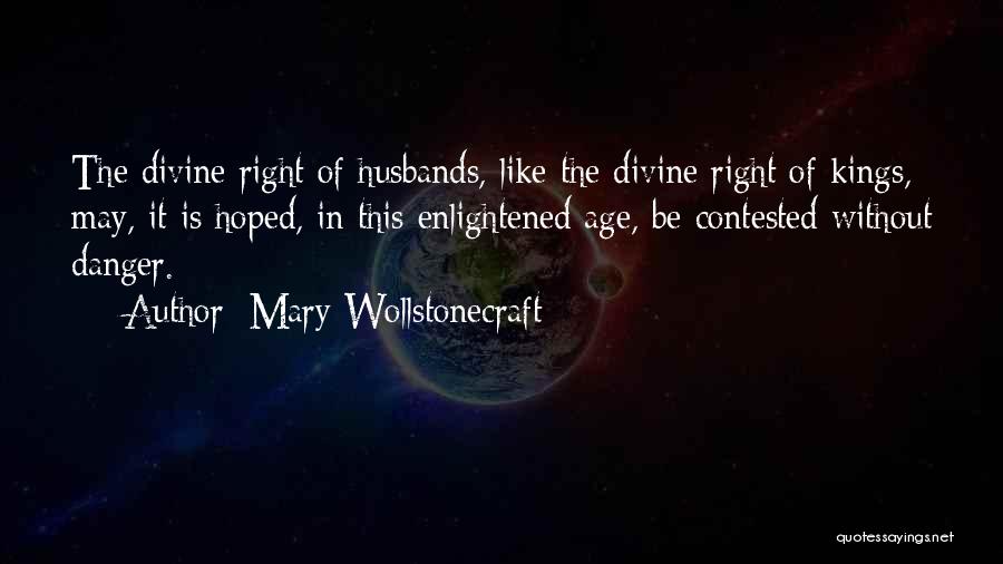 Mary Wollstonecraft Quotes: The Divine Right Of Husbands, Like The Divine Right Of Kings, May, It Is Hoped, In This Enlightened Age, Be