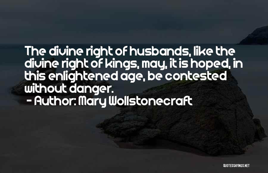 Mary Wollstonecraft Quotes: The Divine Right Of Husbands, Like The Divine Right Of Kings, May, It Is Hoped, In This Enlightened Age, Be