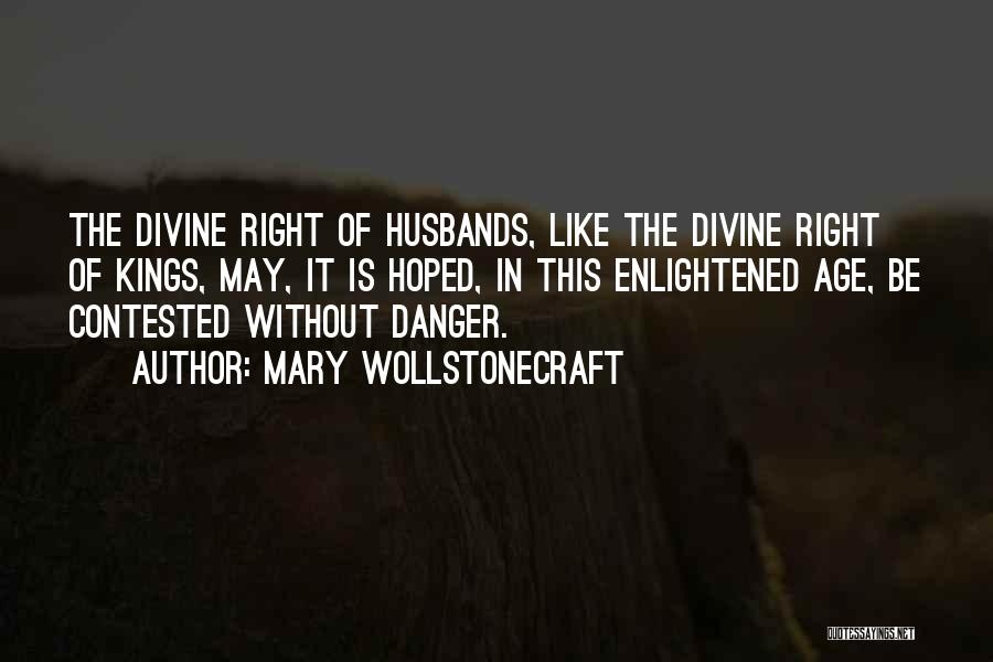 Mary Wollstonecraft Quotes: The Divine Right Of Husbands, Like The Divine Right Of Kings, May, It Is Hoped, In This Enlightened Age, Be