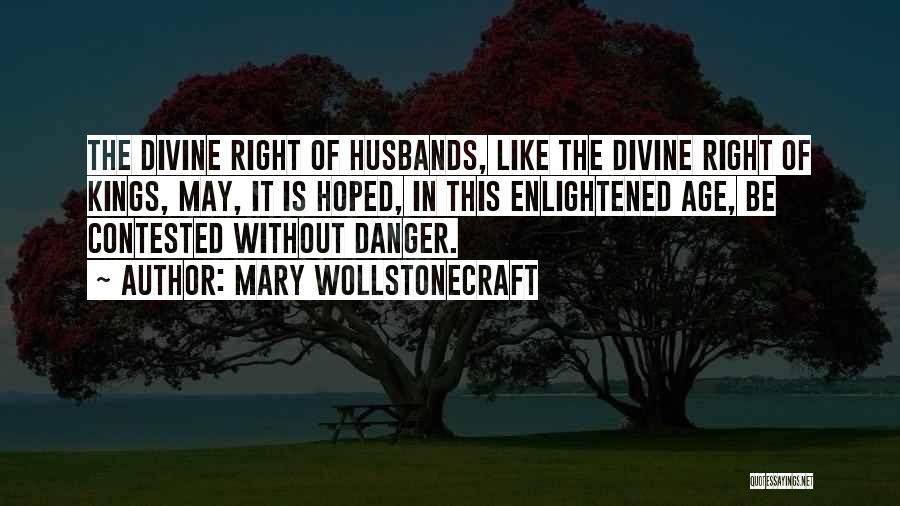 Mary Wollstonecraft Quotes: The Divine Right Of Husbands, Like The Divine Right Of Kings, May, It Is Hoped, In This Enlightened Age, Be