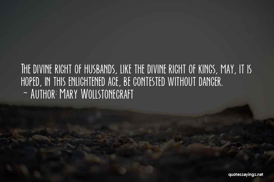 Mary Wollstonecraft Quotes: The Divine Right Of Husbands, Like The Divine Right Of Kings, May, It Is Hoped, In This Enlightened Age, Be
