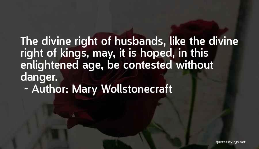 Mary Wollstonecraft Quotes: The Divine Right Of Husbands, Like The Divine Right Of Kings, May, It Is Hoped, In This Enlightened Age, Be