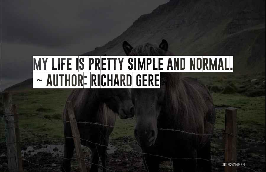 Richard Gere Quotes: My Life Is Pretty Simple And Normal.