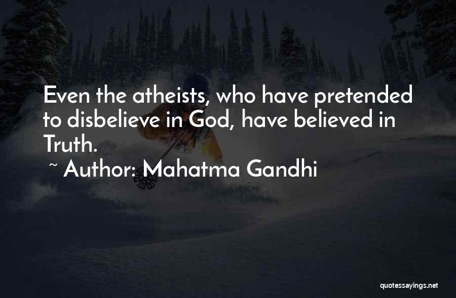 Mahatma Gandhi Quotes: Even The Atheists, Who Have Pretended To Disbelieve In God, Have Believed In Truth.