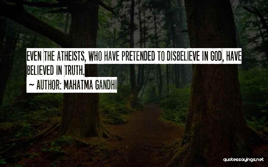 Mahatma Gandhi Quotes: Even The Atheists, Who Have Pretended To Disbelieve In God, Have Believed In Truth.