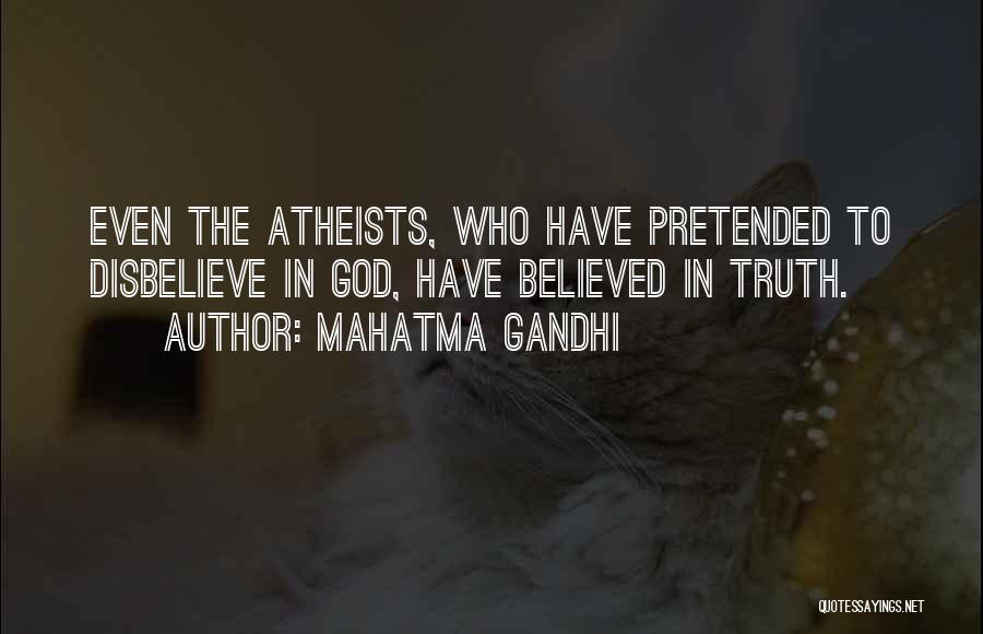 Mahatma Gandhi Quotes: Even The Atheists, Who Have Pretended To Disbelieve In God, Have Believed In Truth.
