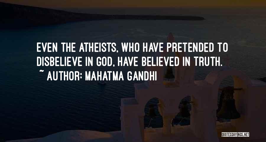 Mahatma Gandhi Quotes: Even The Atheists, Who Have Pretended To Disbelieve In God, Have Believed In Truth.