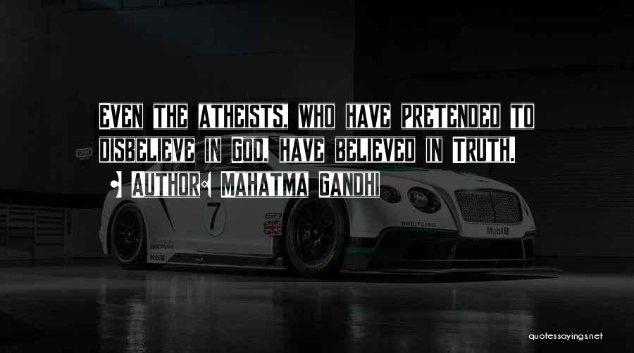 Mahatma Gandhi Quotes: Even The Atheists, Who Have Pretended To Disbelieve In God, Have Believed In Truth.