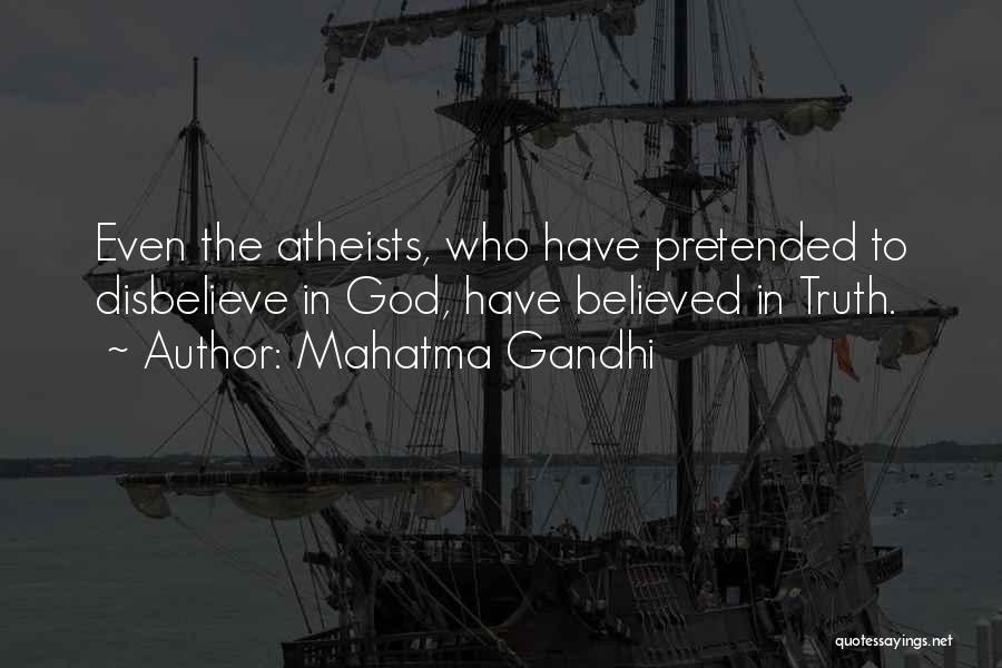 Mahatma Gandhi Quotes: Even The Atheists, Who Have Pretended To Disbelieve In God, Have Believed In Truth.