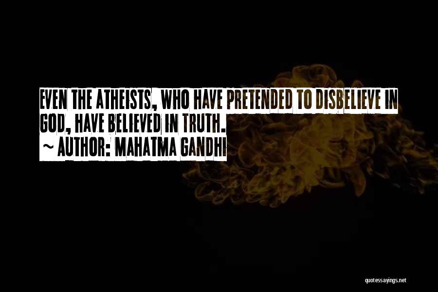 Mahatma Gandhi Quotes: Even The Atheists, Who Have Pretended To Disbelieve In God, Have Believed In Truth.