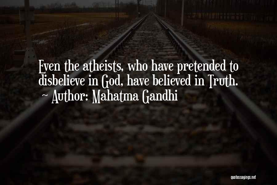 Mahatma Gandhi Quotes: Even The Atheists, Who Have Pretended To Disbelieve In God, Have Believed In Truth.