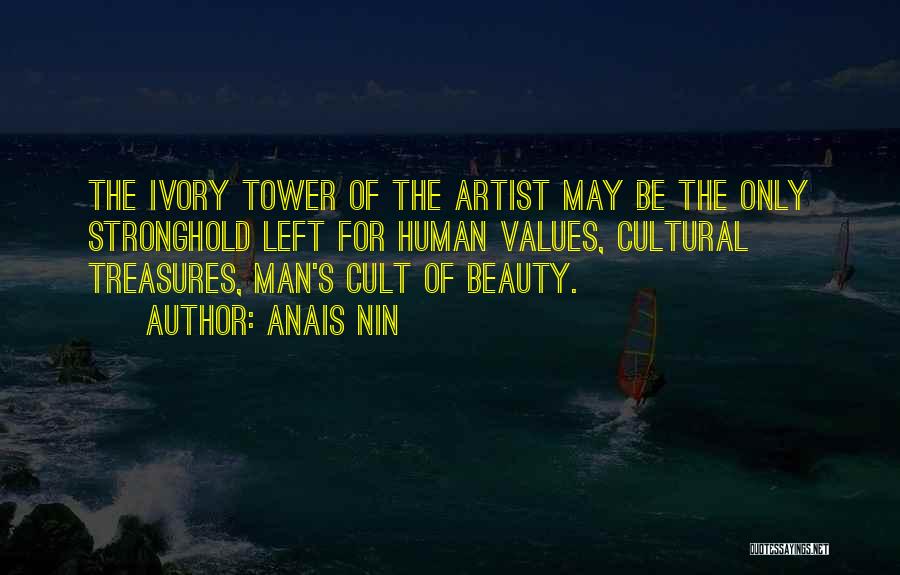 Anais Nin Quotes: The Ivory Tower Of The Artist May Be The Only Stronghold Left For Human Values, Cultural Treasures, Man's Cult Of