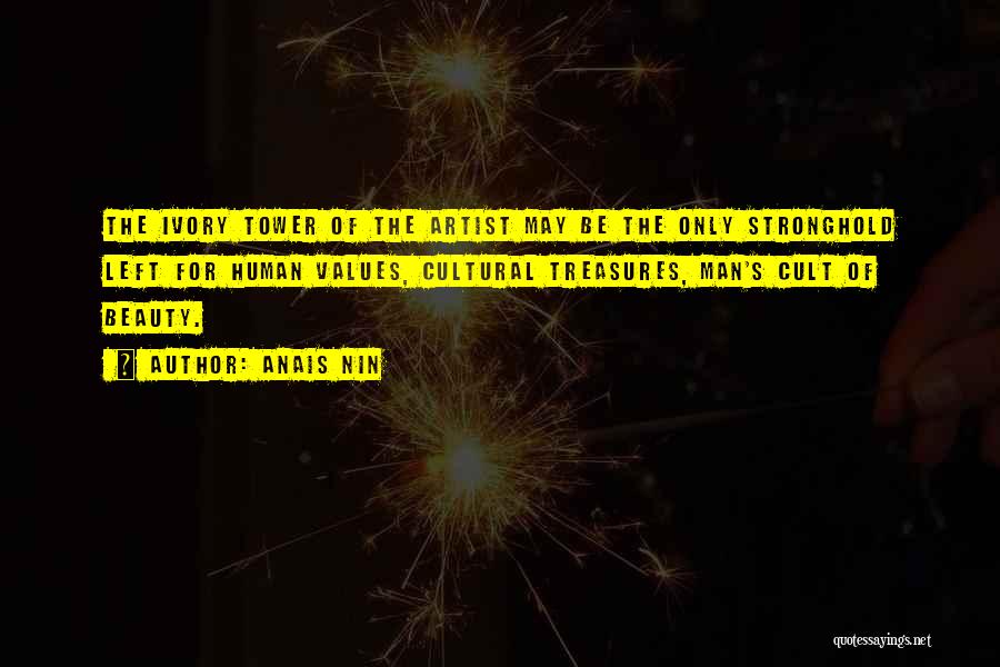 Anais Nin Quotes: The Ivory Tower Of The Artist May Be The Only Stronghold Left For Human Values, Cultural Treasures, Man's Cult Of