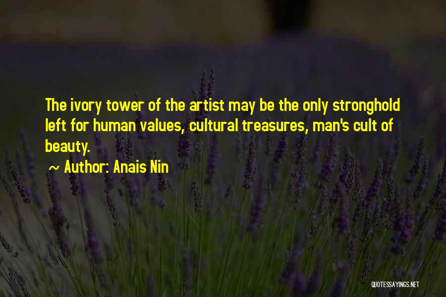 Anais Nin Quotes: The Ivory Tower Of The Artist May Be The Only Stronghold Left For Human Values, Cultural Treasures, Man's Cult Of